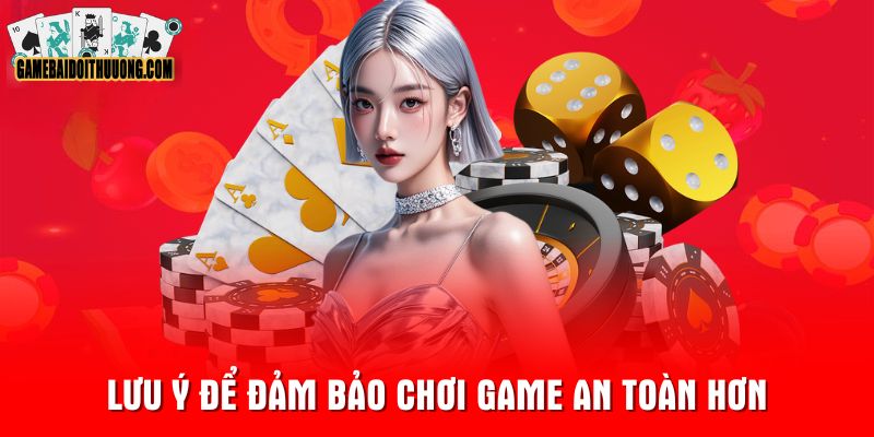 Lưu ý để đảm bảo chơi game an toàn hơn